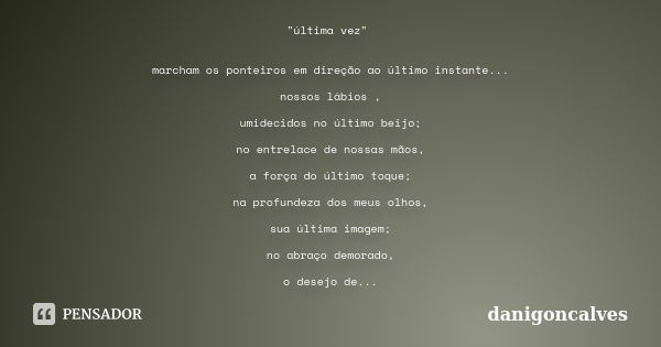 "última vez" marcham os ponteiros em direção ao último instante... nossos lábios , umidecidos no último beijo; no entrelace de nossas mãos, a força do... Frase de danigoncalves.