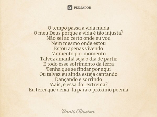 ⁠O tempo passa a vida muda
O meu Deus porque a vida é tão injusta?
Não sei ao certo onde eu vou
Nem mesmo onde estou
Estou apenas vivendo
Momento por momento
Ta... Frase de Danii Oliveira.