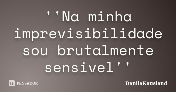 ''Na minha imprevisibilidade sou brutalmente sensivel''... Frase de DanilaKausland.