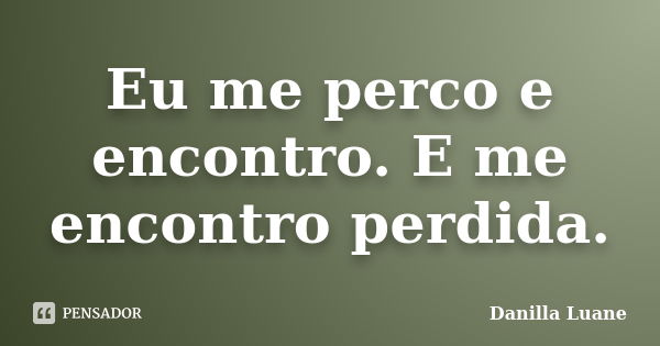 Eu me perco e encontro. E me encontro perdida.... Frase de Danilla Luane.