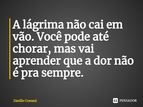 A lágrima não cai em vão. Você pode até chorar, mas vai aprender que a dor não é pra sempre.⁠... Frase de Danillo Cossani.