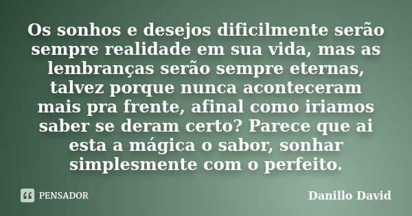 Os sonhos e desejos dificilmente serão sempre realidade em sua vida, mas as lembranças serão sempre eternas, talvez porque nunca aconteceram mais pra frente, af... Frase de Danillo David.