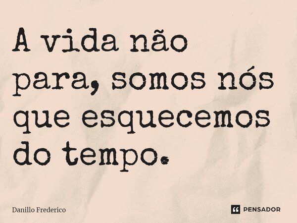 ⁠A vida não para, somos nós que esquecemos do tempo.... Frase de Danillo Frederico.