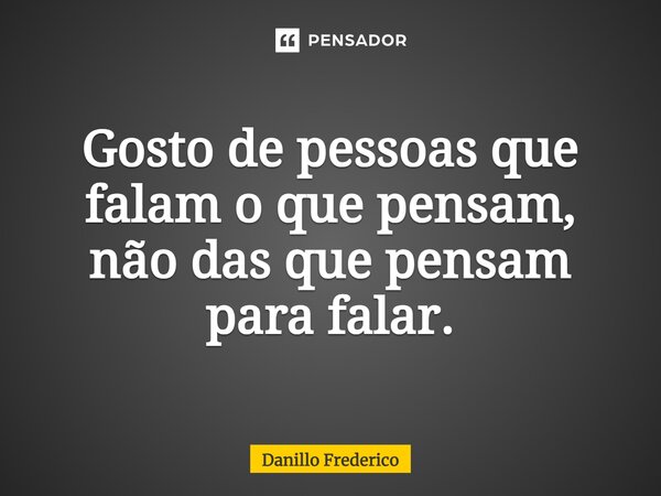 ⁠Gosto de pessoas que falam o que pensam, não das que pensam para falar.... Frase de Danillo Frederico.