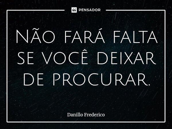 ⁠Não fará falta se você deixar de procurar.... Frase de Danillo Frederico.