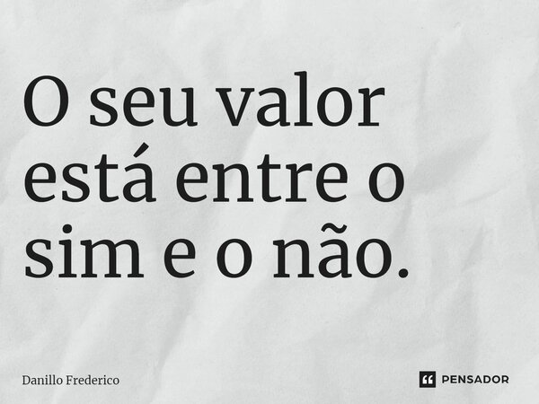 O seu valor está entre o sim e o não.... Frase de Danillo Frederico.