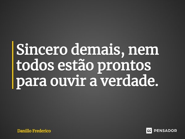 ⁠Sincero demais, nem todos estão prontos para ouvir a verdade.... Frase de Danillo Frederico.