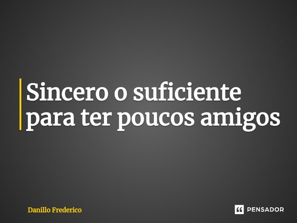 ⁠Sincero o suficiente para ter poucos amigos... Frase de Danillo Frederico.