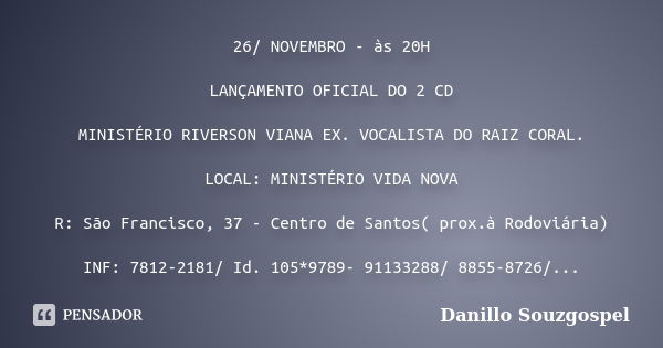 26/ NOVEMBRO - às 20H LANÇAMENTO OFICIAL DO 2 CD MINISTÉRIO RIVERSON VIANA EX. VOCALISTA DO RAIZ CORAL. LOCAL: MINISTÉRIO VIDA NOVA R: São Francisco, 37 - Centr... Frase de Danillo Souzgospel.