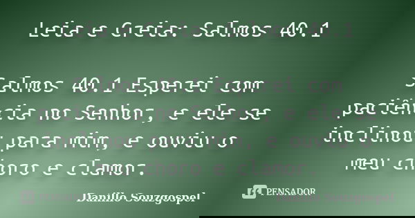 Leia e Creia: Salmos 40.1 Salmos 40.1 Esperei com paciência no Senhor, e ele se inclinou para mim, e ouviu o meu choro e clamor.... Frase de Danillo Souzgospel.