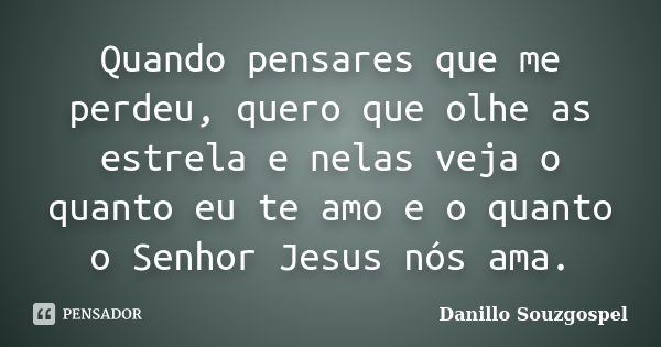 Quando pensares que me perdeu, quero que olhe as estrela e nelas veja o quanto eu te amo e o quanto o Senhor Jesus nós ama.... Frase de Danillo Souzgospel.