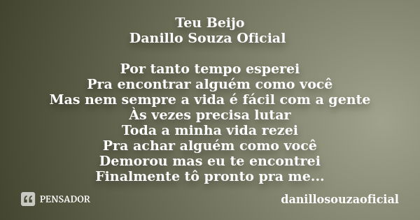 Teu Beijo Danillo Souza Oficial Por tanto tempo esperei Pra encontrar alguém como você Mas nem sempre a vida é fácil com a gente Às vezes precisa lutar Toda a m... Frase de danillosouzaoficial.