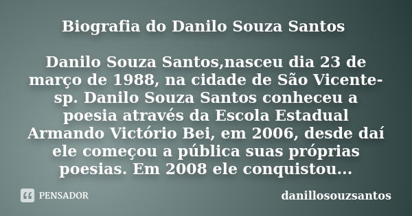 Biografia do Danilo Souza Santos Danilo Souza Santos,nasceu dia 23 de março de 1988, na cidade de São Vicente-sp. Danilo Souza Santos conheceu a poesia através ... Frase de danillosouzsantos.