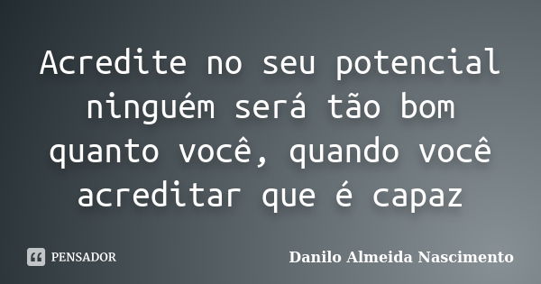 Acredite no seu potencial ninguém será tão bom quanto você, quando você acreditar que é capaz... Frase de Danilo Almeida Nascimento.