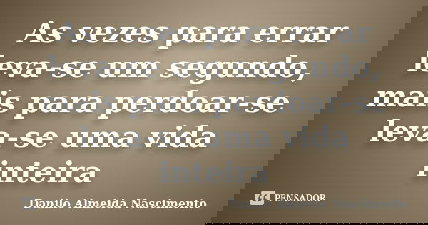 As vezes para errar leva-se um segundo, mais para perdoar-se leva-se uma vida inteira... Frase de Danilo Almeida Nascimento.