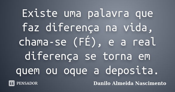 Existe uma palavra que faz diferença na vida, chama-se (FÉ), e a real diferença se torna em quem ou oque a deposita.... Frase de Danilo Almeida Nascimento.