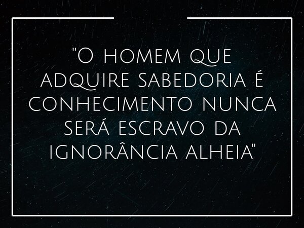 "O homem que adquire sabedoria é conhecimento nunca será escravo da ignorância alheia"... Frase de Danilo Andrade.