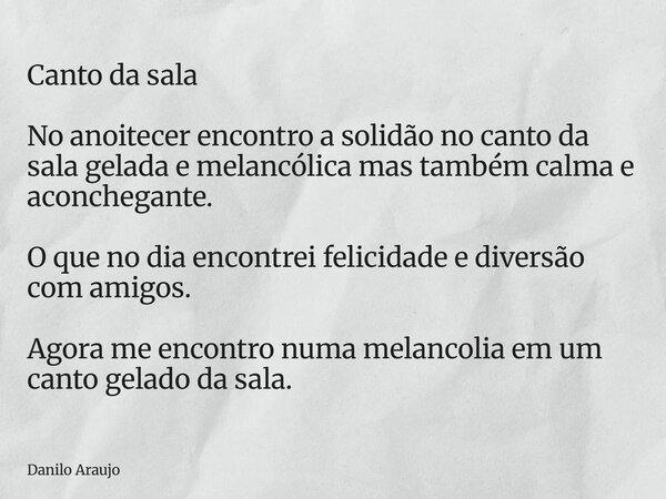 Canto da sala ⁠No anoitecer encontro a solidão no canto da sala gelada e melancólica mas também calma e aconchegante. O que no dia encontrei felicidade e divers... Frase de Danilo Araujo.