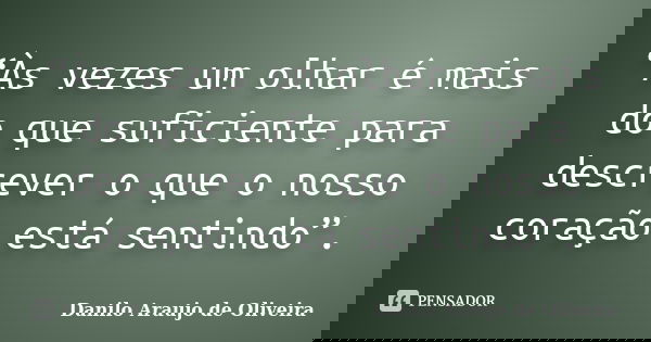 “Às vezes um olhar é mais do que suficiente para descrever o que o nosso coração está sentindo”.... Frase de Danilo Araujo de Oliveira.