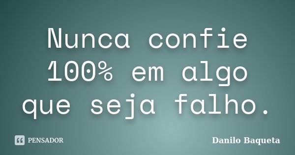 Nunca confie 100% em algo que seja falho.... Frase de Danilo Baqueta.