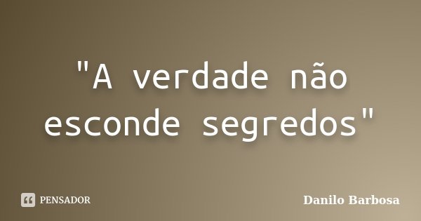 "A verdade não esconde segredos"... Frase de Danilo Barbosa.