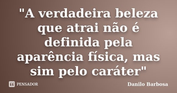 "A verdadeira beleza que atrai não é definida pela aparência física, mas sim pelo caráter"... Frase de Danilo Barbosa.