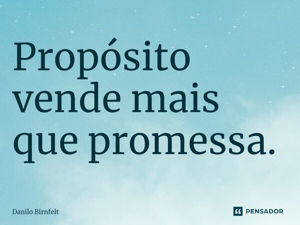 Propósito vende mais que promessa. ⁠... Frase de Danilo Birnfelt.