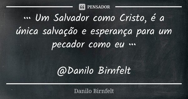 ••• Um Salvador como Cristo, é a única salvação e esperança para um pecador como eu ••• @Danilo Birnfelt... Frase de Danilo Birnfelt.