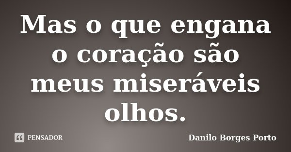 Mas o que engana o coração são meus miseráveis olhos.... Frase de Danilo Borges Porto.