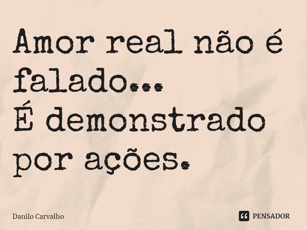 ⁠Amor real não é falado... É demonstrado por ações.... Frase de Danilo Carvalho.