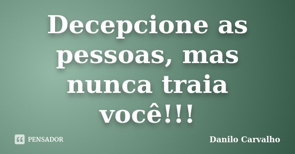 Decepcione as pessoas, mas nunca traia você!!!... Frase de Danilo Carvalho.