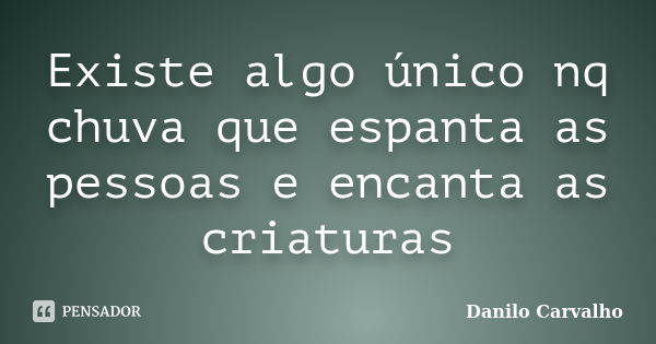 Existe algo único nq chuva que espanta as pessoas e encanta as criaturas... Frase de Danilo Carvalho.