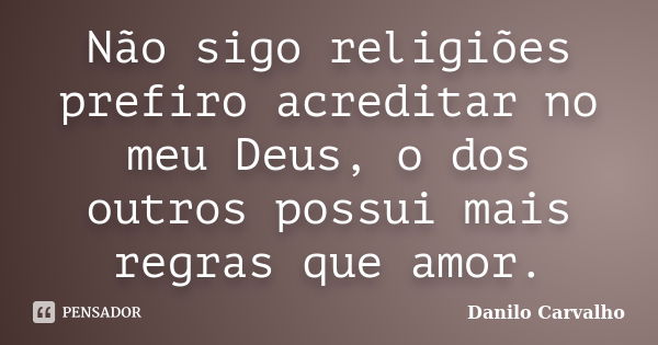 Não sigo religiões prefiro acreditar no meu Deus, o dos outros possui mais regras que amor.... Frase de Danilo Carvalho.