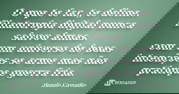 O que te faz, te define. filantropia digital nunca salvou almas. com um universo de boas intenções se arme mas não pratique guerra fria.... Frase de Danilo Carvalho.