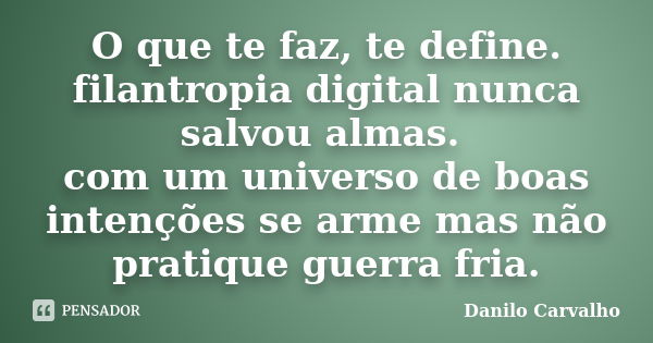 O que te faz, te define. filantropia digital nunca salvou almas. com um universo de boas intenções se arme mas não pratique guerra fria.... Frase de Danilo Carvalho.