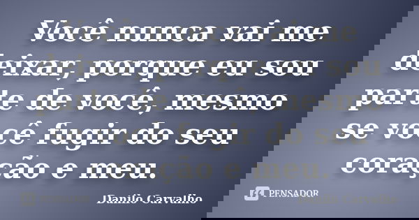 Você nunca vai me deixar, porque eu sou parte de você, mesmo se você fugir do seu coração e meu.... Frase de Danilo Carvalho.