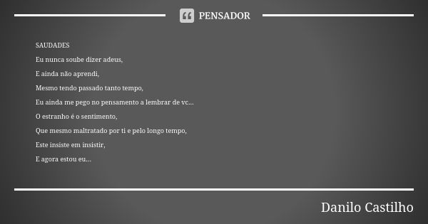 SAUDADES Eu nunca soube dizer adeus, E ainda não aprendi, Mesmo tendo passado tanto tempo, Eu ainda me pego no pensamento a lembrar de vc... O estranho é o sent... Frase de Danilo Castilho.