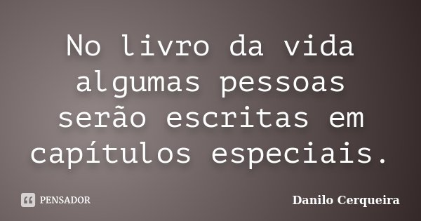 No livro da vida algumas pessoas serão escritas em capítulos especiais.... Frase de Danilo Cerqueira.