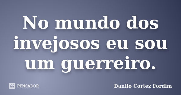 No mundo dos invejosos eu sou um guerreiro.... Frase de Danilo Cortez Fordim.