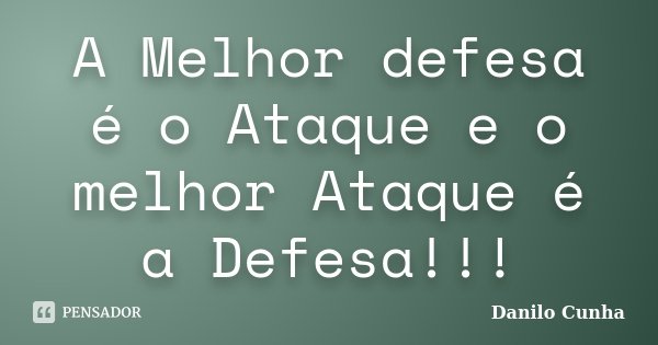 A Melhor defesa é o Ataque e o melhor Ataque é a Defesa!!!... Frase de Danilo Cunha.