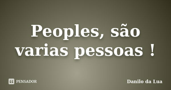 Peoples, são varias pessoas !... Frase de Danilo da Lua.