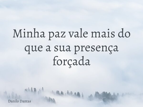 Minha paz vale mais do que a sua presença forçada⁠... Frase de Danilo Dantas.