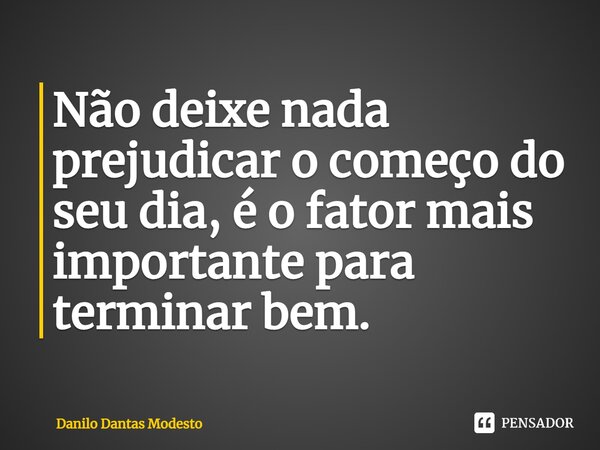 ⁠Não deixe nada prejudicar o começo do seu dia, é o fator mais importante para terminar bem.... Frase de Danilo Dantas Modesto.