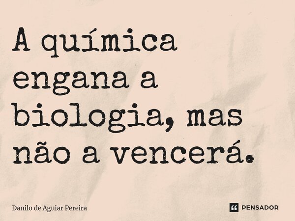 ⁠A química engana a biologia, mas não a vencerá.... Frase de Danilo de Aguiar Pereira.