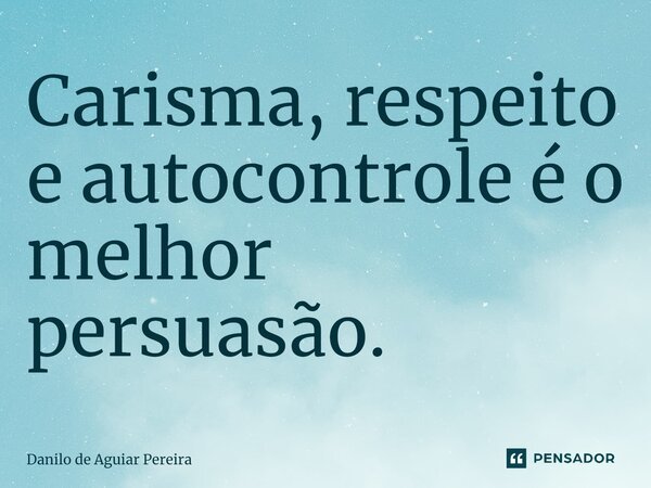 ⁠⁠Carisma, respeito e autocontrole é o melhor persuasão.... Frase de Danilo de Aguiar Pereira.