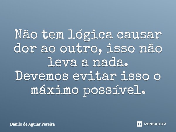 ⁠Não tem lógica causar dor ao outro, isso não leva a nada.
Devemos evitar isso o máximo possível.... Frase de Danilo de Aguiar Pereira.