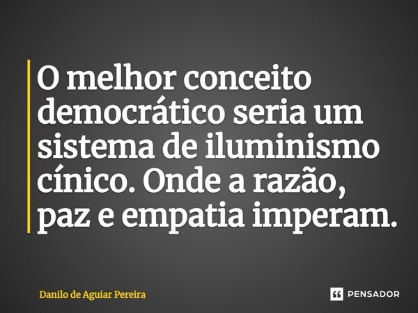 ⁠O melhor conceito democrático seria um sistema de iluminismo cínico. Onde a razão, paz e empatia imperam.... Frase de Danilo de Aguiar Pereira.