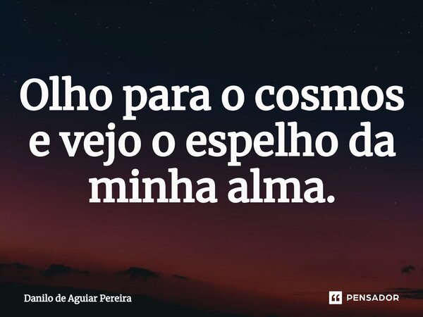 ⁠Olho para o cosmos e vejo o espelho da minha alma.... Frase de Danilo de Aguiar Pereira.