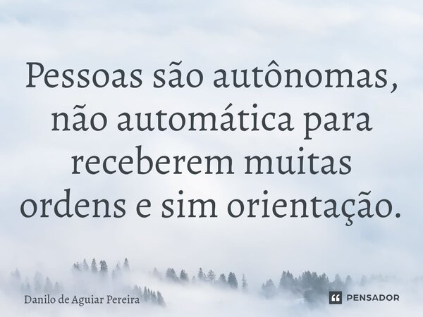 ⁠Pessoas são autônomas, não automática para receberem muitas ordens e sim orientação.... Frase de Danilo de Aguiar Pereira.