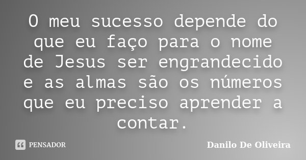O meu sucesso depende do que eu faço para o nome de Jesus ser engrandecido e as almas são os números que eu preciso aprender a contar.... Frase de Danilo De Oliveira.